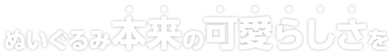 ぬいぐるみ本来の可愛らしさを
